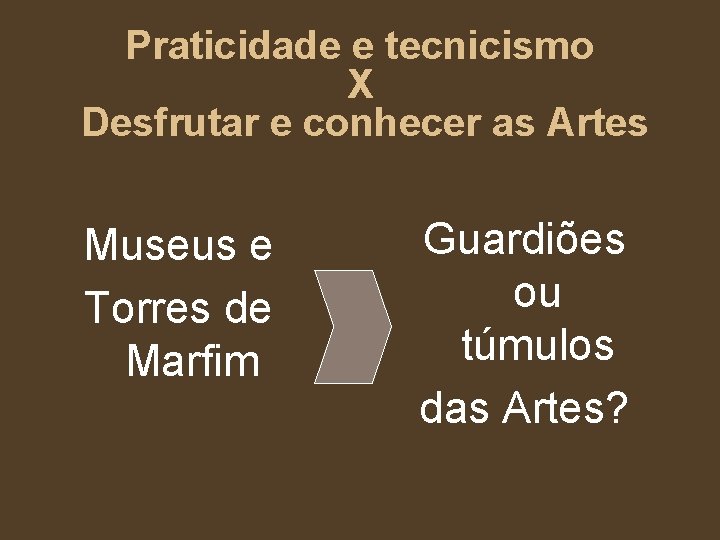 Praticidade e tecnicismo X Desfrutar e conhecer as Artes Museus e Torres de Marfim