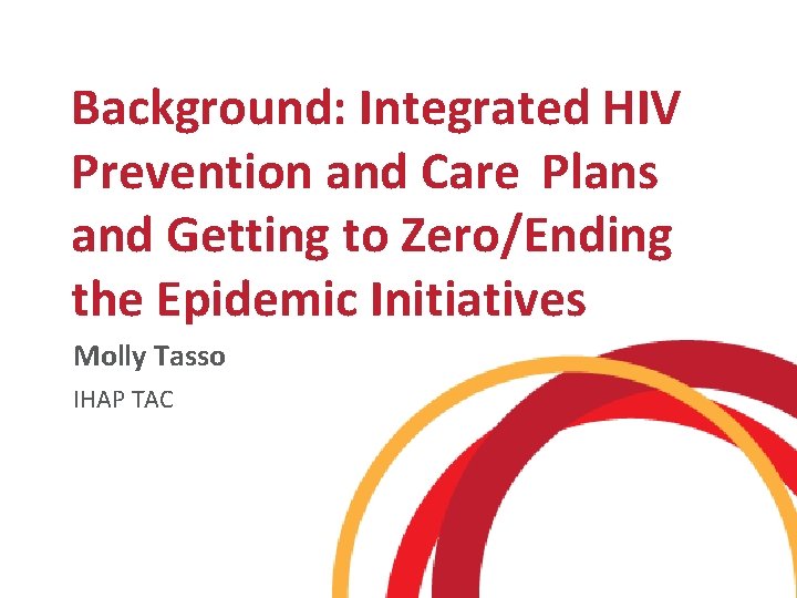 Background: Integrated HIV Prevention and Care Plans and Getting to Zero/Ending the Epidemic Initiatives