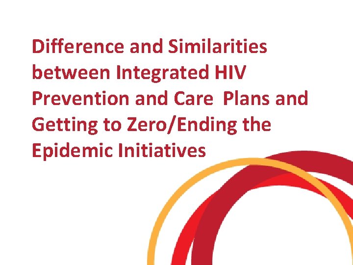 Difference and Similarities between Integrated HIV Prevention and Care Plans and Getting to Zero/Ending