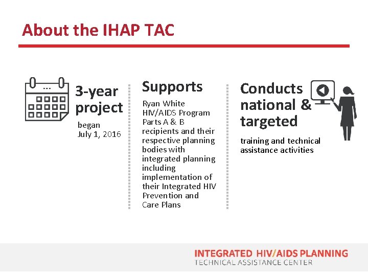 About the IHAP TAC 3 -year project began July 1, 2016 Supports Ryan White