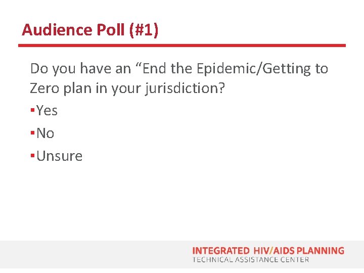 Audience Poll (#1) Do you have an “End the Epidemic/Getting to Zero plan in