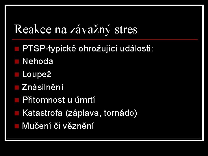 Reakce na závažný stres PTSP-typické ohrožující události: n Nehoda n Loupež n Znásilnění n