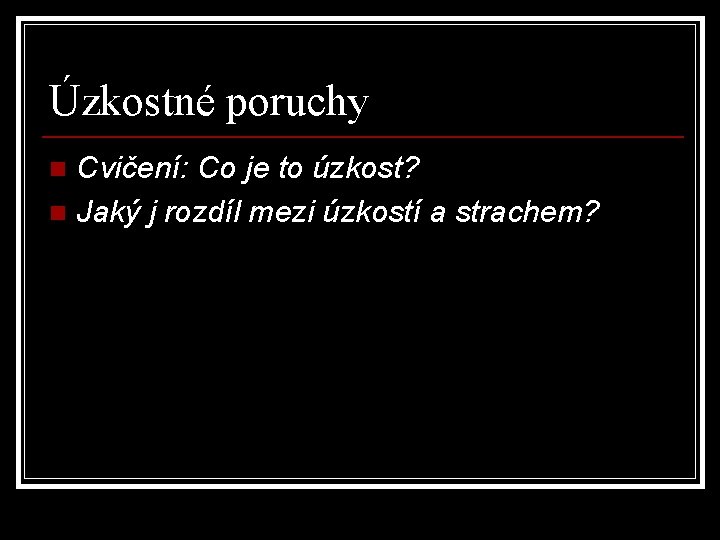 Úzkostné poruchy Cvičení: Co je to úzkost? n Jaký j rozdíl mezi úzkostí a