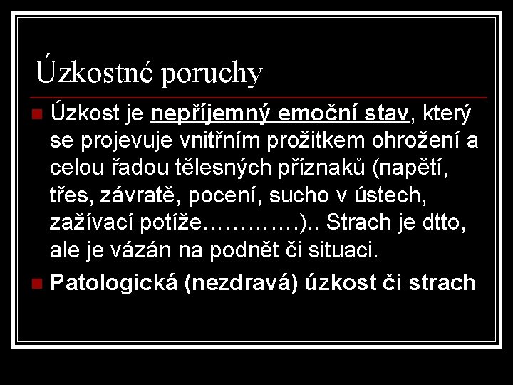 Úzkostné poruchy Úzkost je nepříjemný emoční stav, který se projevuje vnitřním prožitkem ohrožení a