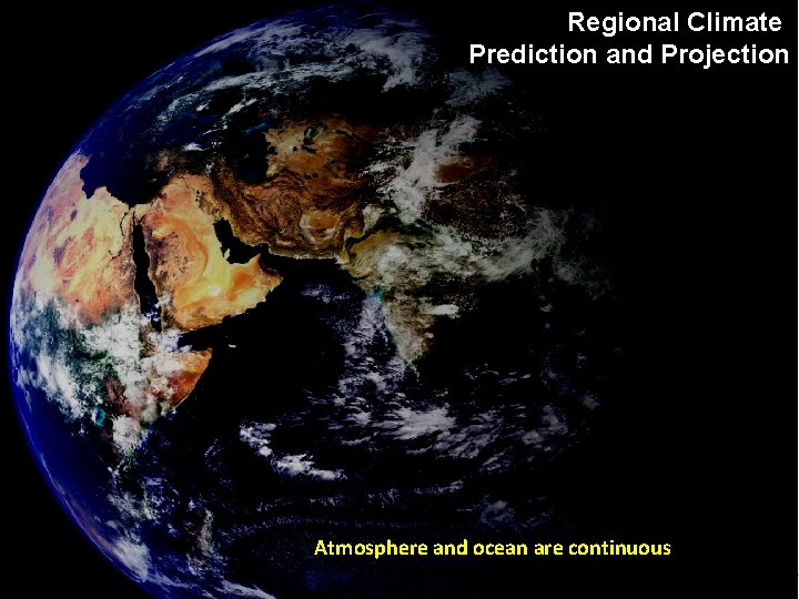 Regional Climate Prediction and Projection Atmosphere and ocean are continuous fluids … but computers
