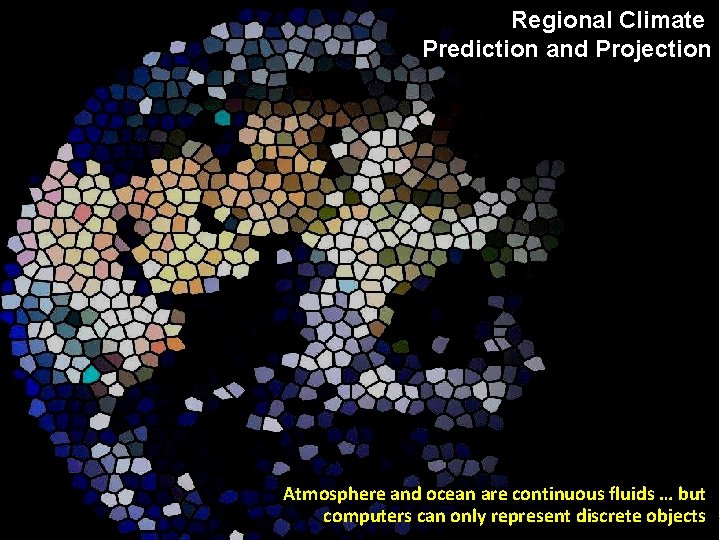 Regional Climate Prediction and Projection Atmosphere and ocean are continuous fluids … but computers