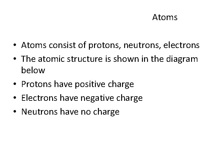 Atoms • Atoms consist of protons, neutrons, electrons • The atomic structure is shown