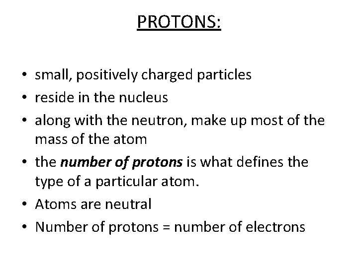 PROTONS: • small, positively charged particles • reside in the nucleus • along with