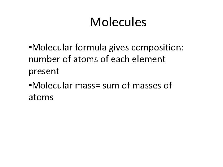 Molecules • Molecular formula gives composition: number of atoms of each element present •