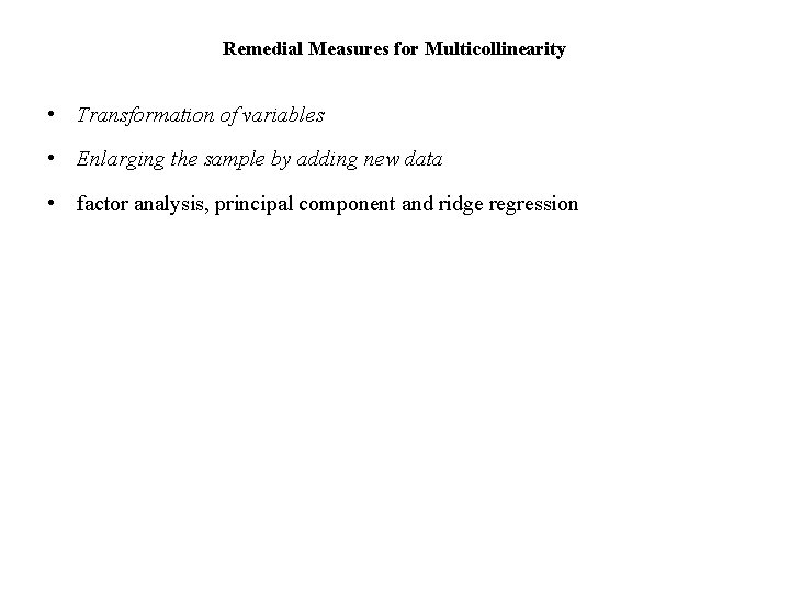 Remedial Measures for Multicollinearity • Transformation of variables • Enlarging the sample by adding
