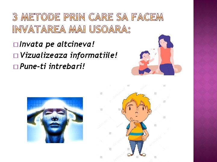 � Invata pe altcineva! � Vizualizeaza informatiile! � Pune-ti intrebari! 