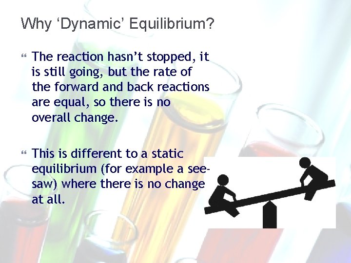 Why ‘Dynamic’ Equilibrium? The reaction hasn’t stopped, it is still going, but the rate