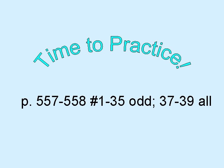 p. 557 -558 #1 -35 odd; 37 -39 all 