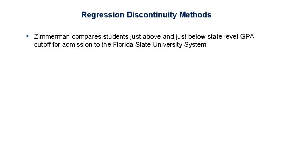 Regression Discontinuity Methods § Zimmerman compares students just above and just below state-level GPA