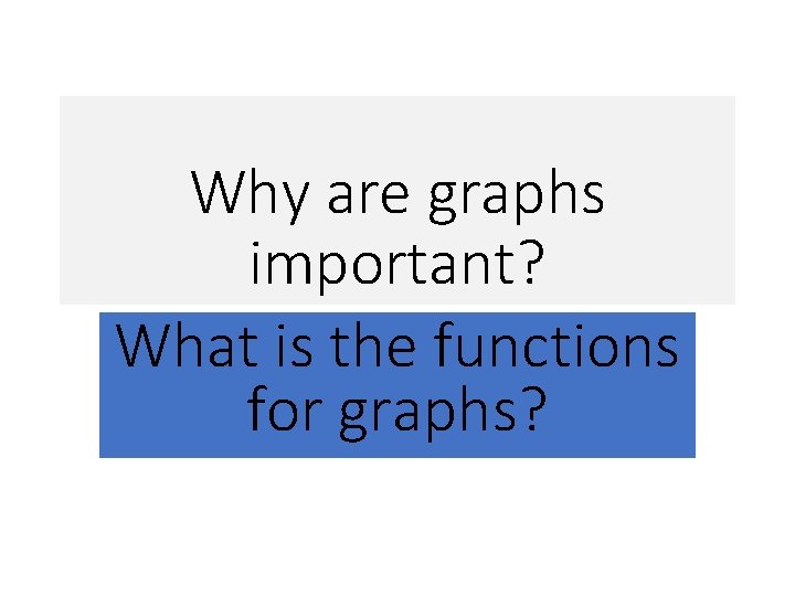 Why are graphs important? What is the functions for graphs? Why are graphs important? What is the functions for graphs?