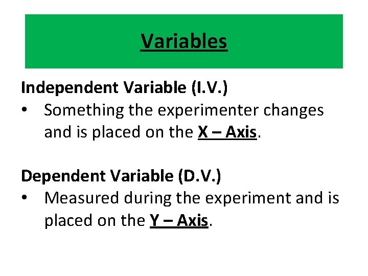 Variables Independent Variable (I. V. ) • Something the experimenter changes and is placed Variables Independent Variable (I. V. ) • Something the experimenter changes and is placed