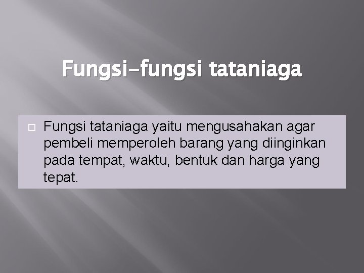 Fungsi-fungsi tataniaga Fungsi tataniaga yaitu mengusahakan agar pembeli memperoleh barang yang diinginkan pada tempat,