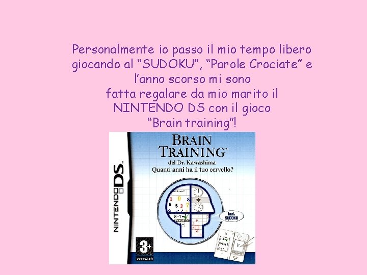 Personalmente io passo il mio tempo libero giocando al “SUDOKU”, “Parole Crociate” e l’anno