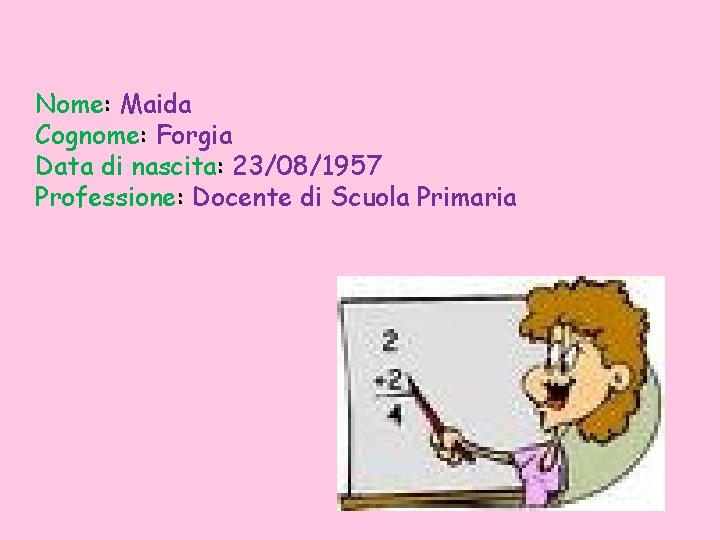 Nome: Maida Cognome: Forgia Data di nascita: 23/08/1957 Professione: Docente di Scuola Primaria 