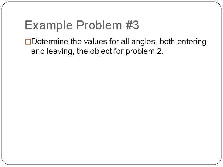 Example Problem #3 �Determine the values for all angles, both entering and leaving, the Example Problem #3 �Determine the values for all angles, both entering and leaving, the