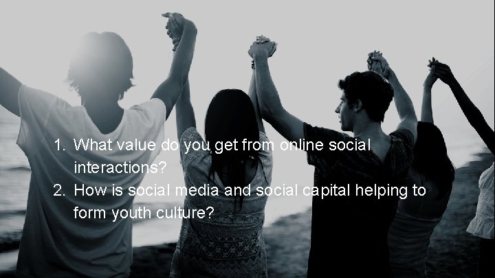 1. What value do you get from online social interactions? 2. How is social