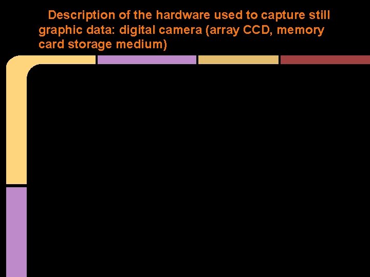 Description of the hardware used to capture still graphic data: digital camera (array CCD, Description of the hardware used to capture still graphic data: digital camera (array CCD,