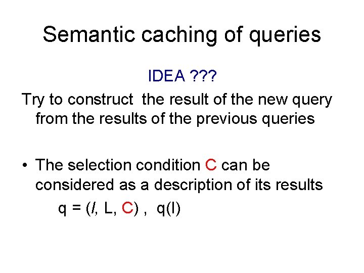 Semantic caching of queries IDEA ? ? ? Try to construct the result of