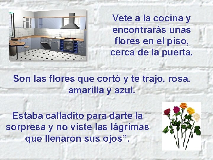 Vete a la cocina y encontrarás unas flores en el piso, cerca de la