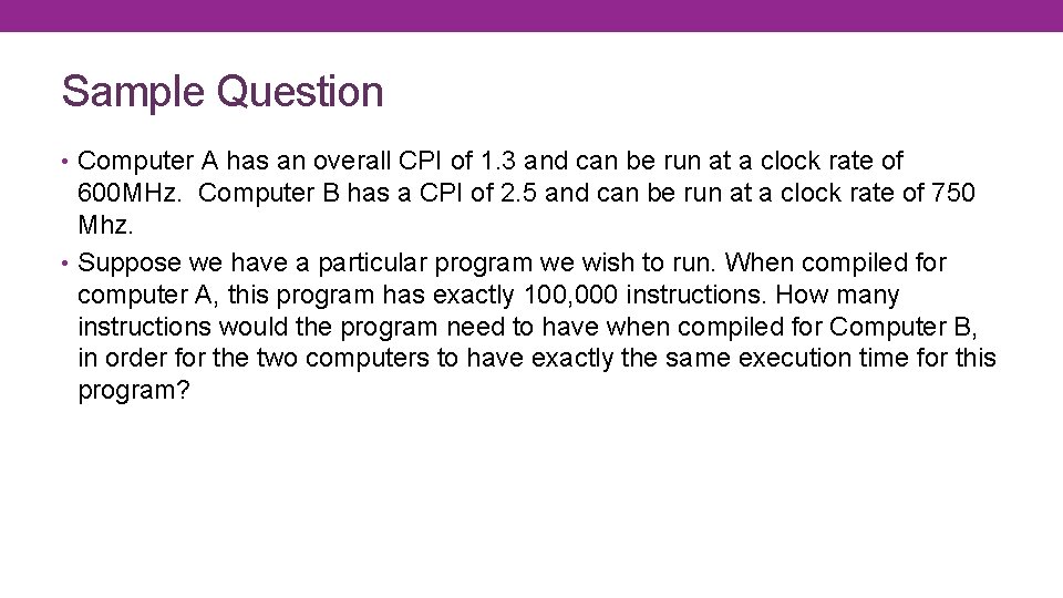 Sample Question • Computer A has an overall CPI of 1. 3 and can