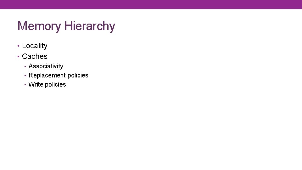 Memory Hierarchy • Locality • Caches • Associativity • Replacement policies • Write policies