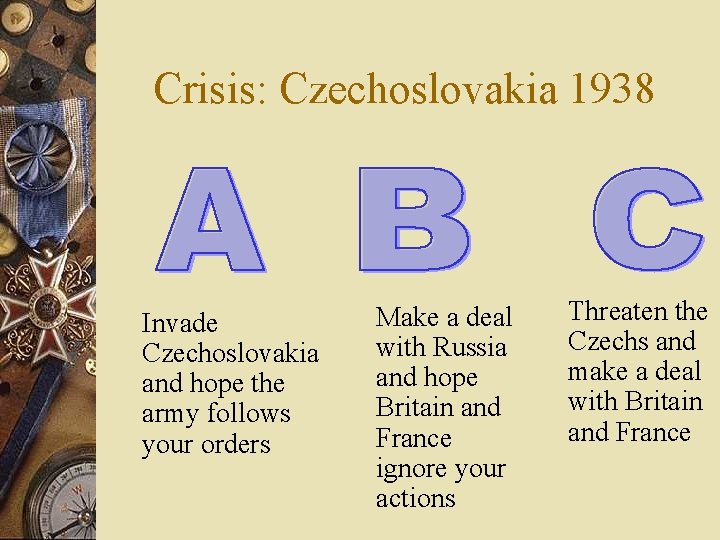 Crisis: Czechoslovakia 1938 Invade Czechoslovakia and hope the army follows your orders Make a