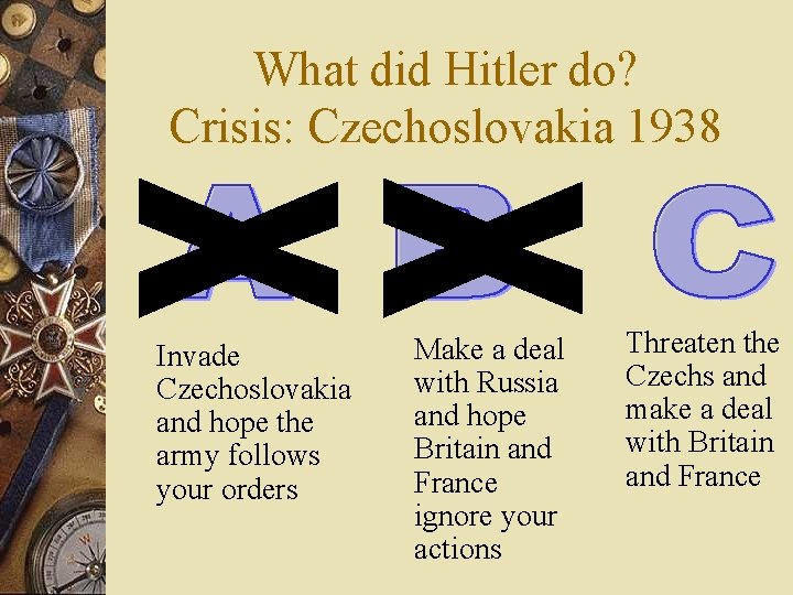 What did Hitler do? Crisis: Czechoslovakia 1938 Invade Czechoslovakia and hope the army follows