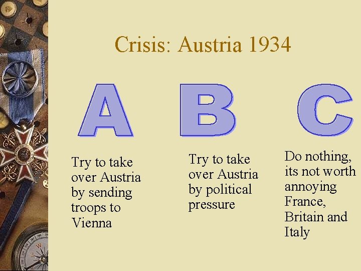 Crisis: Austria 1934 Try to take over Austria by sending troops to Vienna Try