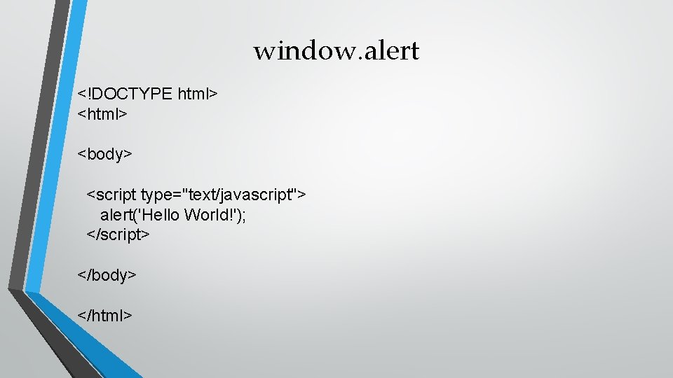 window. alert <!DOCTYPE html> <body> <script type="text/javascript"> alert('Hello World!'); </script> </body> </html> 
