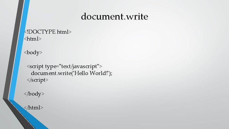 document. write <!DOCTYPE html> <body> <script type="text/javascript"> document. write('Hello World!'); </script> </body> </html> 
