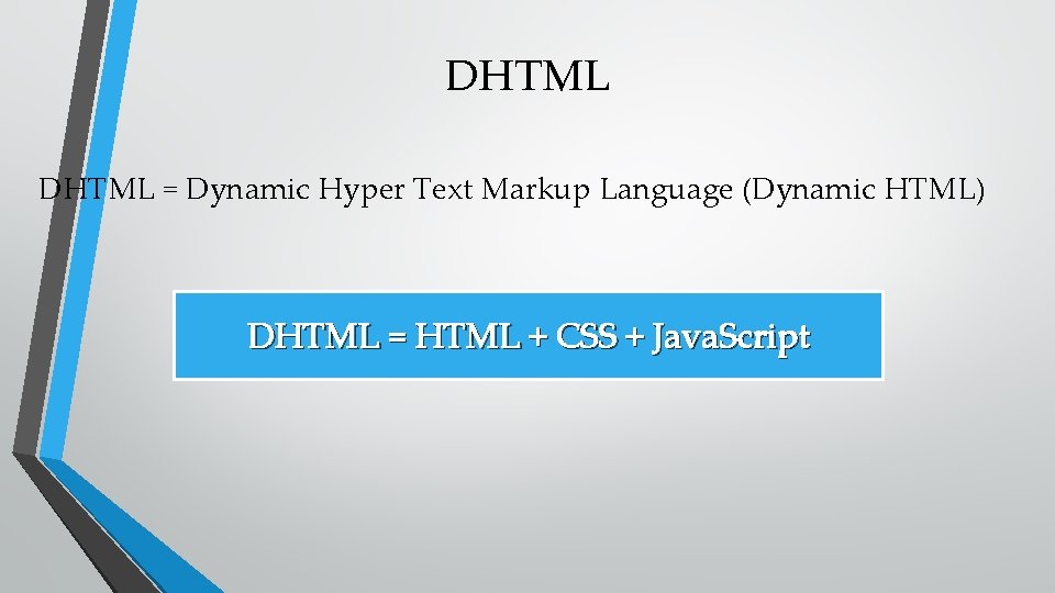 DHTML = Dynamic Hyper Text Markup Language (Dynamic HTML) DHTML = HTML + CSS