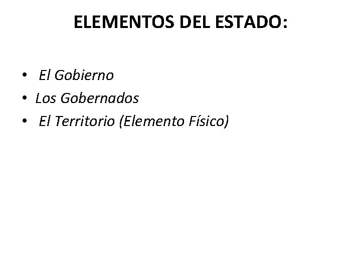 ELEMENTOS DEL ESTADO: • El Gobierno • Los Gobernados • El Territorio (Elemento Físico)