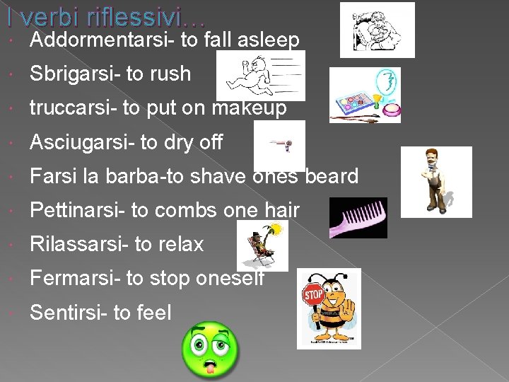 I verbi riflessivi… Addormentarsi- to fall asleep Sbrigarsi- to rush truccarsi- to put on