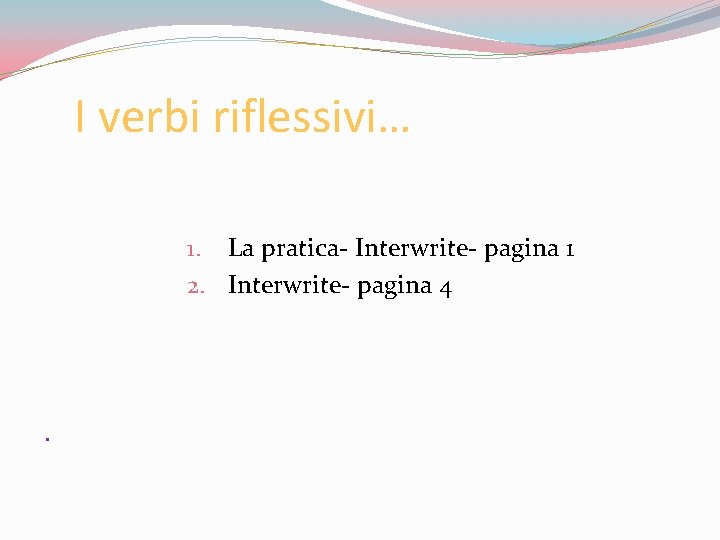I verbi riflessivi… 1. La pratica- Interwrite- pagina 1 2. Interwrite- pagina 4 .