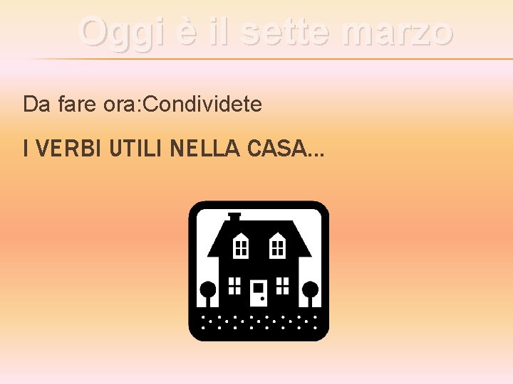 Oggi è il sette marzo Da fare ora: Condividete I VERBI UTILI NELLA CASA.