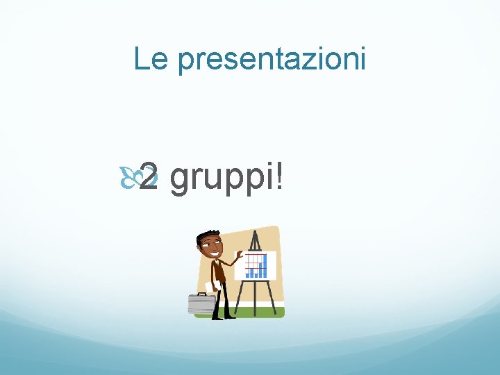 Le presentazioni 2 gruppi! 