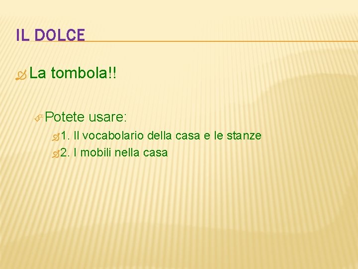 IL DOLCE La tombola!! Potete 1. usare: Il vocabolario della casa e le stanze