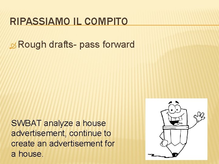 RIPASSIAMO IL COMPITO Rough drafts- pass forward SWBAT analyze a house advertisement, continue to