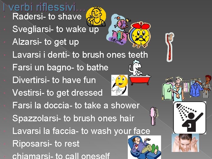 I verbi riflessivi… Radersi- to shave Svegliarsi- to wake up Alzarsi- to get up