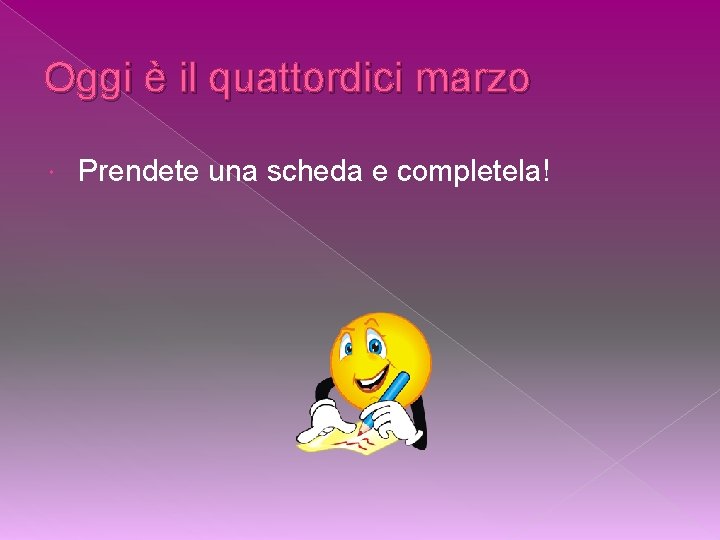 Oggi è il quattordici marzo Prendete una scheda e completela! 