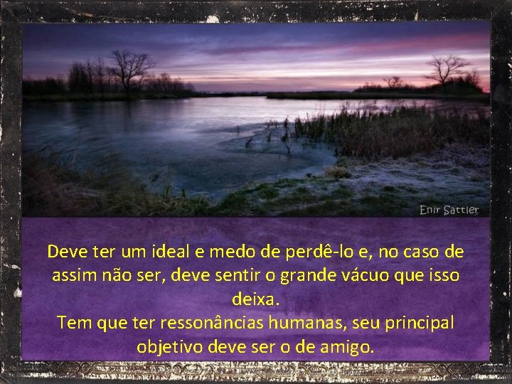 Deve ter um ideal e medo de perdê-lo e, no caso de assim não