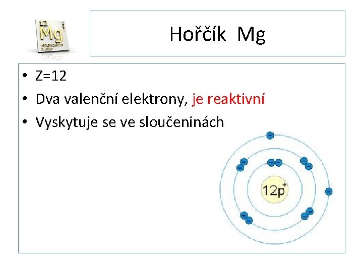 Hořčík Mg • Z=12 • Dva valenční elektrony, je reaktivní • Vyskytuje se ve