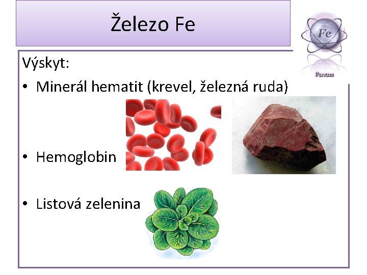 Železo Fe Výskyt: • Minerál hematit (krevel, železná ruda) • Hemoglobin • Listová zelenina