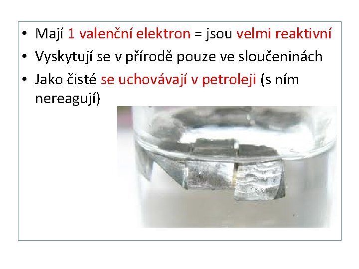  • Mají 1 valenční elektron = jsou velmi reaktivní • Vyskytují se v