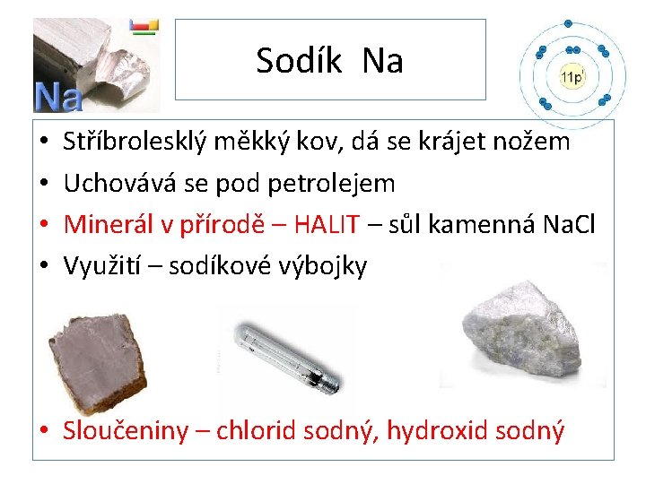 Sodík Na • • Stříbrolesklý měkký kov, dá se krájet nožem Uchovává se pod